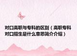 对口高职与专科的区别（高职专科对口招生是什么意思简介介绍）