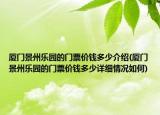厦门景州乐园的门票价钱多少介绍(厦门景州乐园的门票价钱多少详细情况如何)