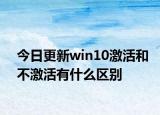 今日更新win10激活和不激活有什么区别