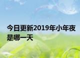 今日更新2019年小年夜是哪一天