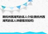 跳杭州西湖死的名人介绍(跳杭州西湖死的名人详细情况如何)