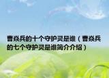 曹焱兵的十个守护灵是谁（曹焱兵的七个守护灵是谁简介介绍）
