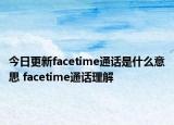 今日更新facetime通话是什么意思 facetime通话理解