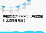 库拉索酒(Curacao)（库拉索是什么酒简介介绍）