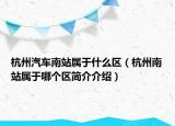 杭州汽车南站属于什么区（杭州南站属于哪个区简介介绍）