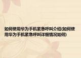 如何使用华为手机紧急呼叫介绍(如何使用华为手机紧急呼叫详细情况如何)