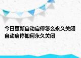今日更新自动启停怎么永久关闭 自动启停如何永久关闭