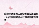 qq空间回复别人评论怎么发表情包（qq空间回复别人评论怎么发表情包）