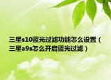 三星s10蓝光过滤功能怎么设置（三星a9s怎么开启蓝光过滤）