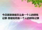 今日更新微信怎么查一个人的转账记录 微信如何查一个人的转账记录
