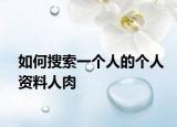 如何搜索一个人的个人资料人肉