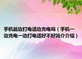 手机能边打电话边充电吗（手机一边充电一边打电话好不好简介介绍）