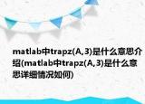 matlab中trapz(A,3)是什么意思介绍(matlab中trapz(A,3)是什么意思详细情况如何)