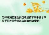 怎样取消芒果会员自动续费苹果手机（苹果手机芒果会员怎么取消自动续费）