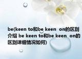 be(keen to和be keen  on的区别介绍 be keen to和be keen  on的区别详细情况如何)