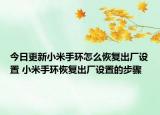 今日更新小米手环怎么恢复出厂设置 小米手环恢复出厂设置的步骤