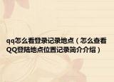 qq怎么看登录记录地点（怎么查看QQ登陆地点位置记录简介介绍）