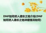 DNF如何进入遗忘之地介绍(DNF如何进入遗忘之地详细情况如何)