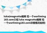 luka(magnotta视频 给一个worliming163.com介绍 luka magnotta视频 给一个worliming163.com详细情况如何)