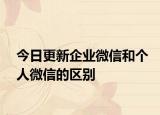 今日更新企业微信和个人微信的区别