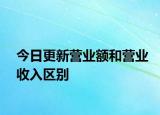 今日更新营业额和营业收入区别