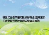 哪里买王者荣耀号比较好啊介绍(哪里买王者荣耀号比较好啊详细情况如何)