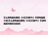 怎么用电脑玩腾讯《火影忍者OL》手游电脑版介绍(怎么用电脑玩腾讯《火影忍者OL》手游电脑版详细情况如何)