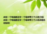 求问一个电视剧名字一个母亲带三个小孩介绍(求问一个电视剧名字一个母亲带三个小孩详细情况如何)