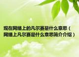 现在网络上的凡尔赛是什么意思（网络上凡尔赛是什么意思简介介绍）