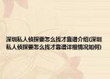 深圳私人侦探要怎么找才靠谱介绍(深圳私人侦探要怎么找才靠谱详细情况如何)