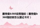 盖特曼b360设置指纹（盖特曼b360指纹锁怎么登记卡片）