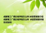成都理工广播影视学院怎么样(求回答谢谢介绍 成都理工广播影视学院怎么样  求回答谢谢详细情况如何)