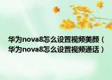 华为nova8怎么设置视频美颜（华为nova8怎么设置视频通话）