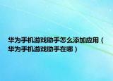 华为手机游戏助手怎么添加应用（华为手机游戏助手在哪）