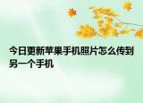 今日更新苹果手机照片怎么传到另一个手机