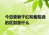 今日更新干红和葡萄酒的区别是什么