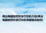 两台电脑如何共享打印机介绍(两台电脑如何共享打印机详细情况如何)