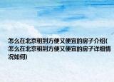 怎么在北京租到方便又便宜的房子介绍(怎么在北京租到方便又便宜的房子详细情况如何)