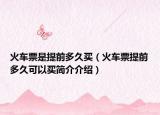 火车票是提前多久买（火车票提前多久可以买简介介绍）