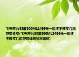 飞天茅台53度500ML1499元一瓶该不该买几瓶存着介绍(飞天茅台53度500ML1499元一瓶该不该买几瓶存着详细情况如何)