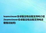teamviewer安卓版没有远程支持吗介绍(teamviewer安卓版没有远程支持吗详细情况如何)