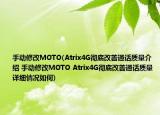 手动修改MOTO(Atrix4G彻底改善通话质量介绍 手动修改MOTO Atrix4G彻底改善通话质量详细情况如何)