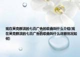 现在吴克群演的七喜广告的歌曲叫什么介绍(现在吴克群演的七喜广告的歌曲叫什么详细情况如何)