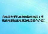 充电器为手机充电的输出电压（手机充电器输出电压及电流简介介绍）