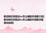 歌词他们问我这xx怎么唱的外语歌介绍(歌词他们问我这xx怎么唱的外语歌详细情况如何)