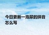 今日更新一泡尿的拼音怎么写