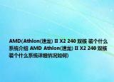 AMD(Athlon(速龙) II X2 240 双核 装个什么系统介绍 AMD Athlon(速龙) II X2 240 双核 装个什么系统详细情况如何)
