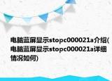 电脑蓝屏显示stopc000021a介绍(电脑蓝屏显示stopc000021a详细情况如何)