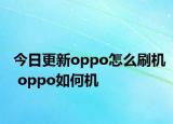 今日更新oppo怎么刷机 oppo如何机