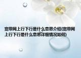 宽带网上行下行是什么意思介绍(宽带网上行下行是什么意思详细情况如何)
